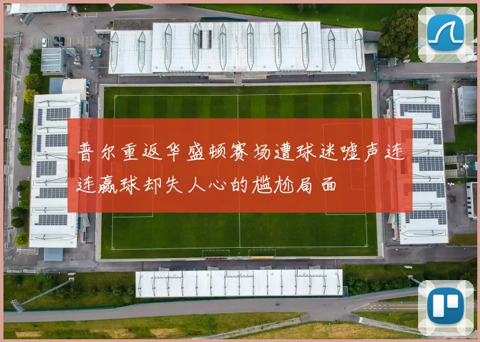 普尔重返华盛顿赛场遭球迷嘘声连连赢球却失人心的尴尬局面