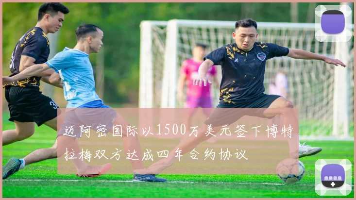 迈阿密国际以1500万美元签下博特拉梅双方达成四年合约协议