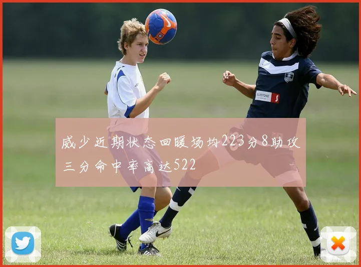 威少近期状态回暖场均223分8助攻三分命中率高达522