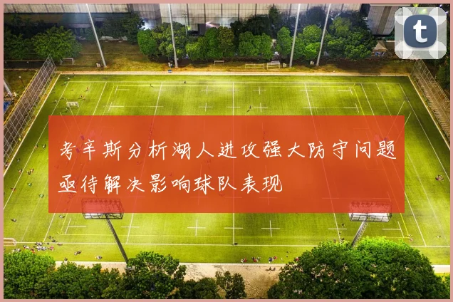 考辛斯分析湖人进攻强大防守问题亟待解决影响球队表现