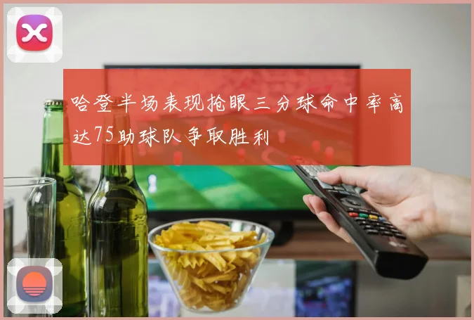 哈登半场表现抢眼三分球命中率高达75助球队争取胜利