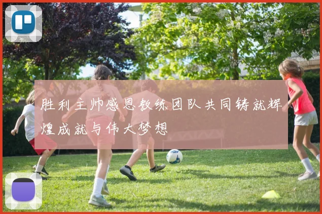 胜利主帅感恩教练团队共同铸就辉煌成就与伟大梦想