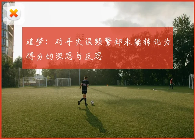 追梦：对手失误频繁却未能转化为得分的深思与反思