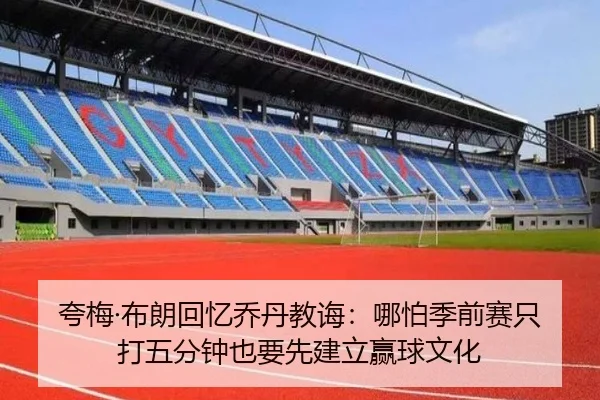 夸梅·布朗回忆乔丹教诲：哪怕季前赛只打五分钟也要先建立赢球文化